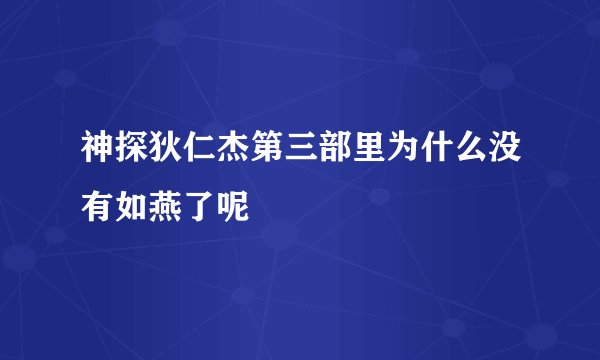 神探狄仁杰第三部里为什么没有如燕了呢