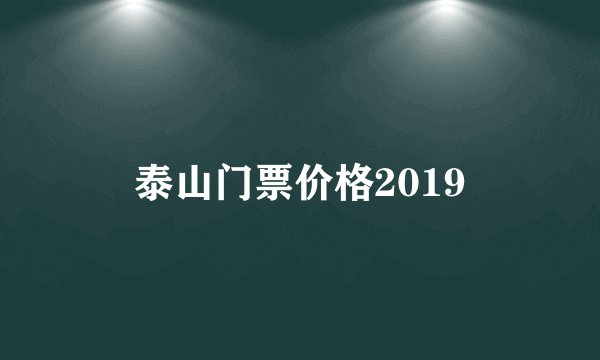 泰山门票价格2019