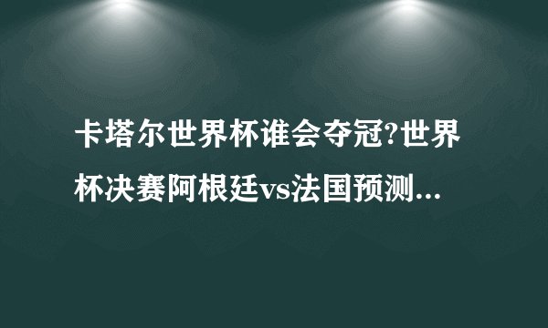 卡塔尔世界杯谁会夺冠?世界杯决赛阿根廷vs法国预测（预测法国夺冠）