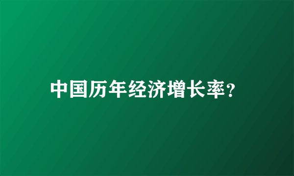 中国历年经济增长率？