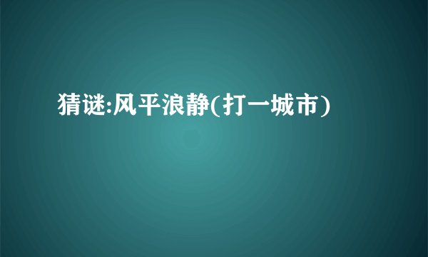猜谜:风平浪静(打一城市)