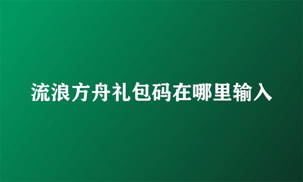 流浪方舟礼包码在哪里输入