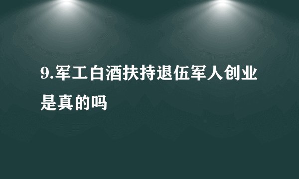 9.军工白酒扶持退伍军人创业是真的吗