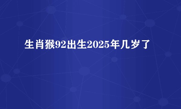 生肖猴92出生2025年几岁了