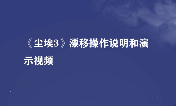 《尘埃3》漂移操作说明和演示视频