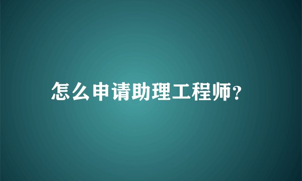 怎么申请助理工程师？