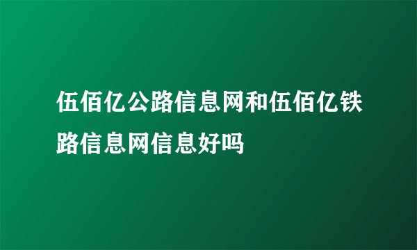 伍佰亿公路信息网和伍佰亿铁路信息网信息好吗