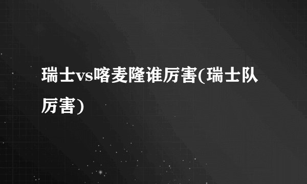 瑞士vs喀麦隆谁厉害(瑞士队厉害)
