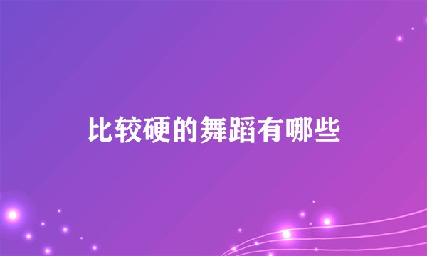 比较硬的舞蹈有哪些