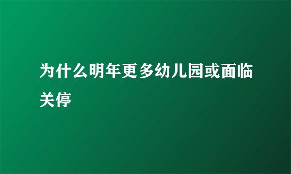 为什么明年更多幼儿园或面临关停
