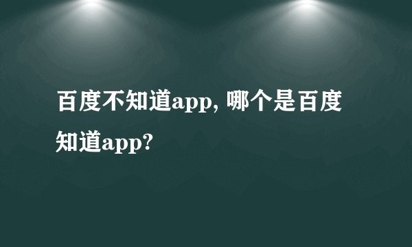 百度不知道app, 哪个是百度知道app?