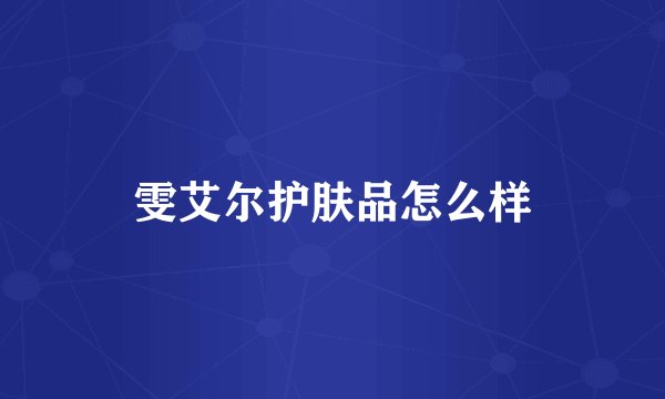 雯艾尔护肤品怎么样