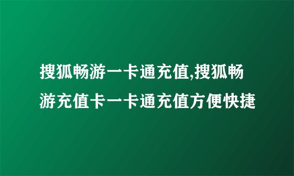 搜狐畅游一卡通充值,搜狐畅游充值卡一卡通充值方便快捷