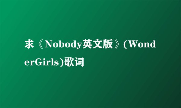 求《Nobody英文版》(WonderGirls)歌词