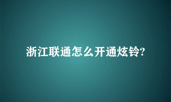 浙江联通怎么开通炫铃?