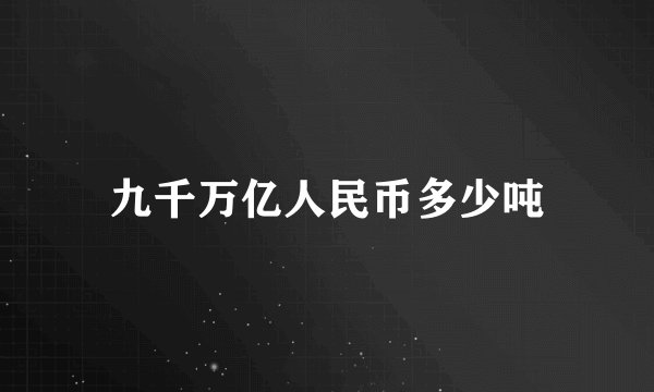九千万亿人民币多少吨