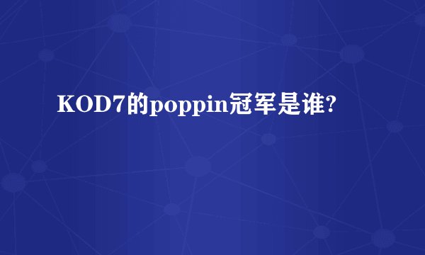 KOD7的poppin冠军是谁?
