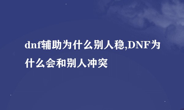 dnf辅助为什么别人稳,DNF为什么会和别人冲突