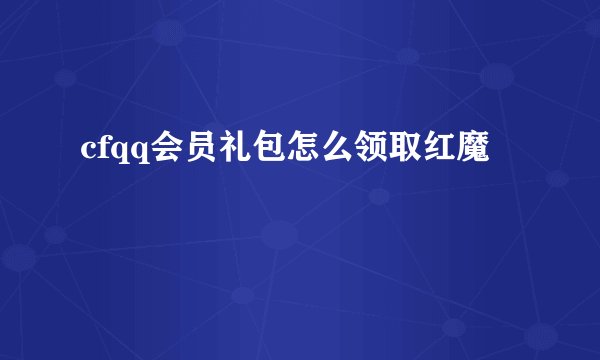 cfqq会员礼包怎么领取红魔