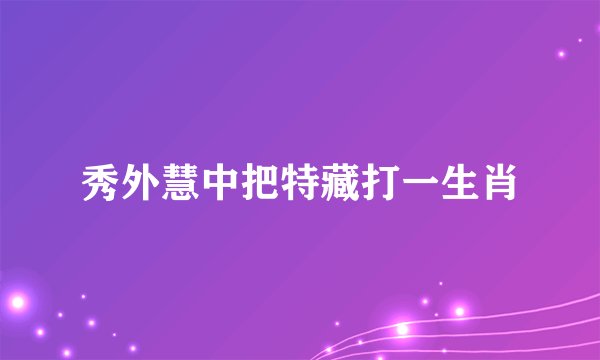 秀外慧中把特藏打一生肖