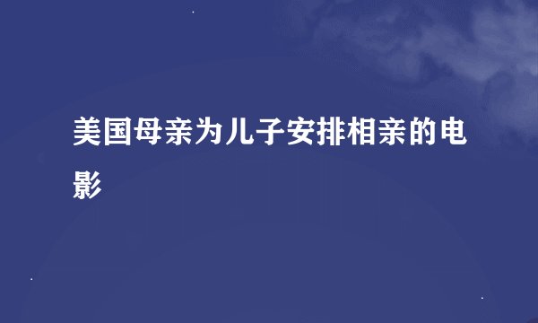 美国母亲为儿子安排相亲的电影