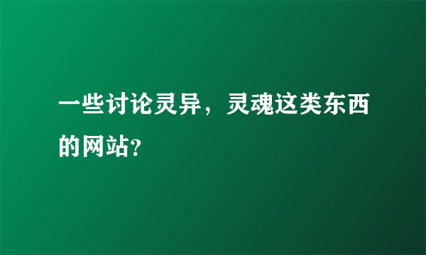 一些讨论灵异，灵魂这类东西的网站？