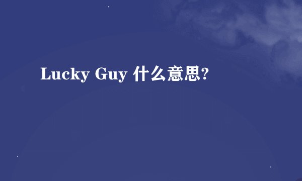 Lucky Guy 什么意思?