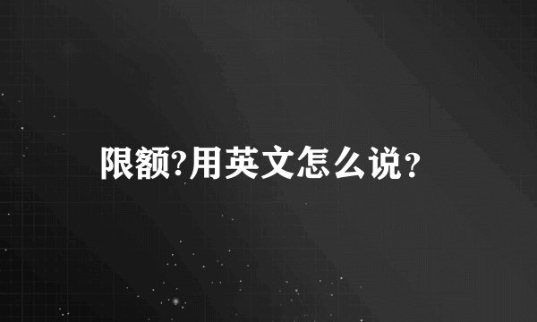 限额?用英文怎么说？
