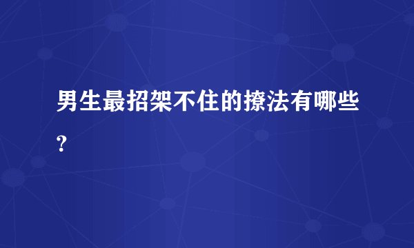 男生最招架不住的撩法有哪些？