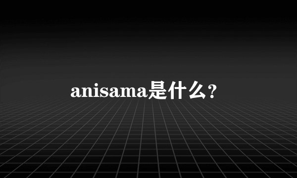 anisama是什么？