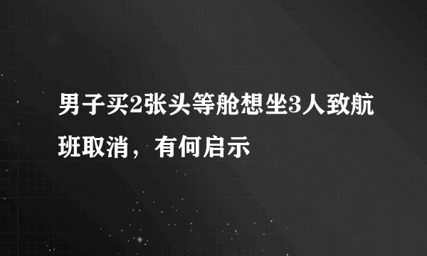 男子买2张头等舱想坐3人致航班取消，有何启示