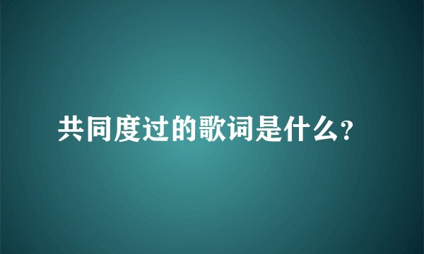 共同度过的歌词是什么？