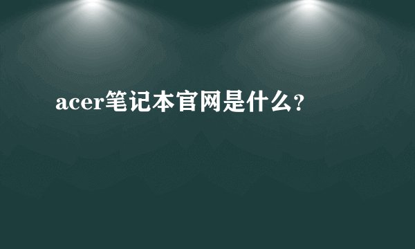 acer笔记本官网是什么？
