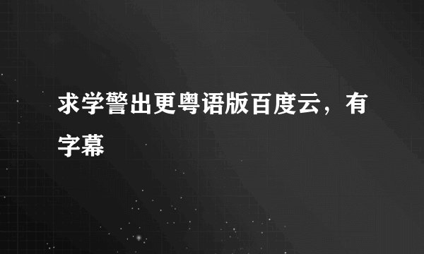 求学警出更粤语版百度云，有字幕