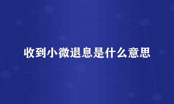 收到小微退息是什么意思