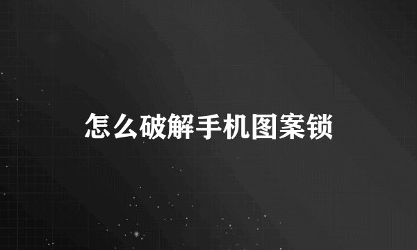 怎么破解手机图案锁