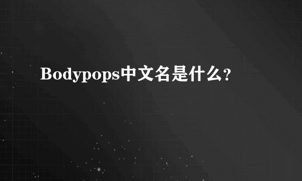 Bodypops中文名是什么？
