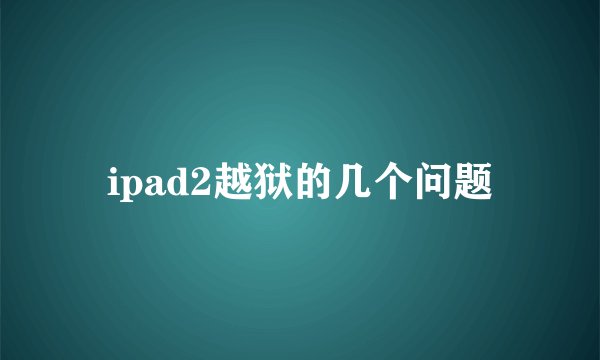 ipad2越狱的几个问题