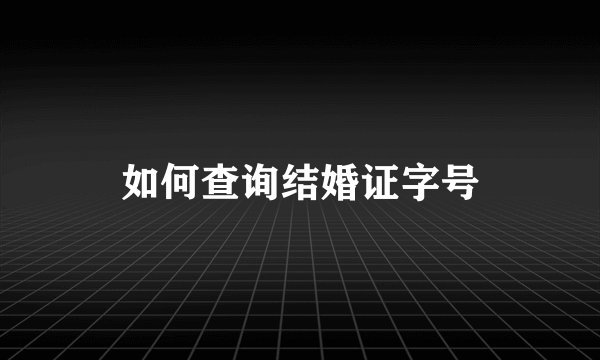 如何查询结婚证字号