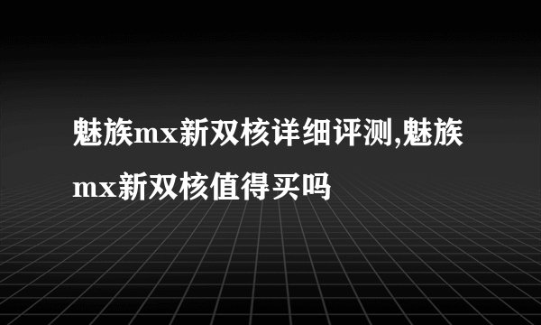 魅族mx新双核详细评测,魅族mx新双核值得买吗