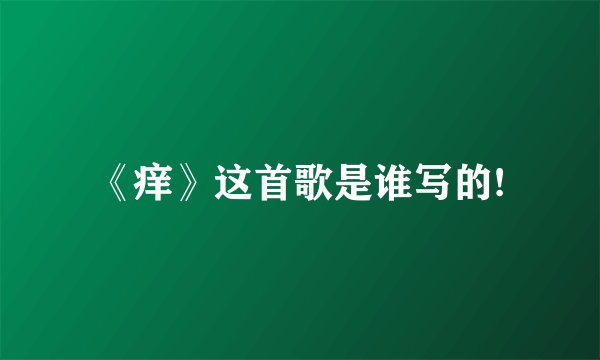 《痒》这首歌是谁写的!