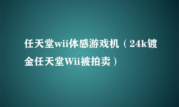 任天堂wii体感游戏机（24k镀金任天堂Wii被拍卖）