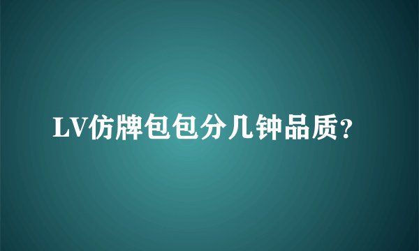 LV仿牌包包分几钟品质？