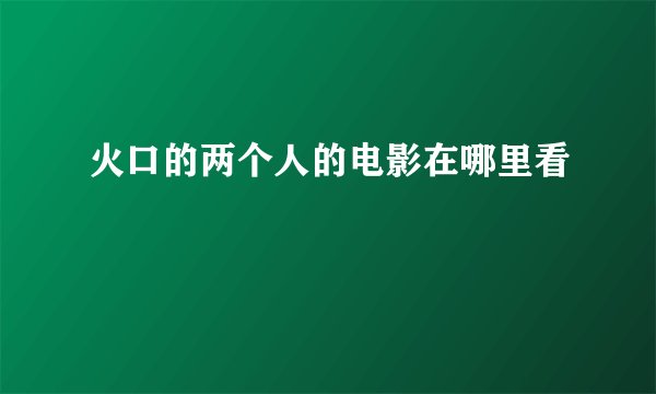 火口的两个人的电影在哪里看