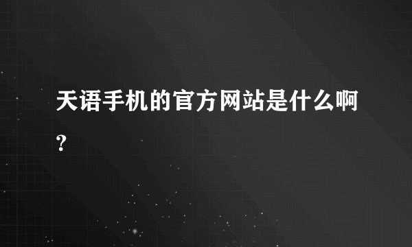 天语手机的官方网站是什么啊？