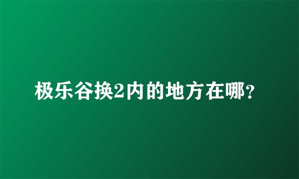 极乐谷换2内的地方在哪？