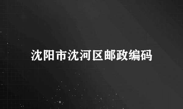 沈阳市沈河区邮政编码