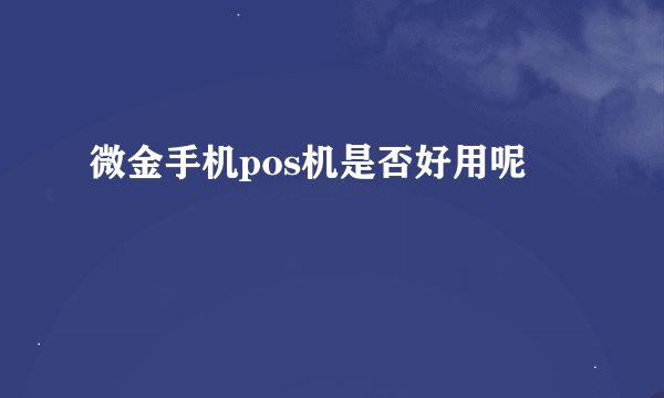 微金手机pos机是否好用呢