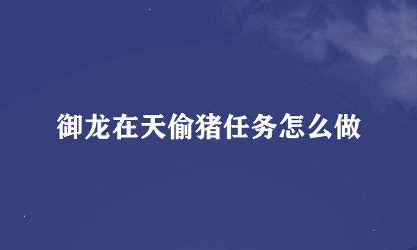 御龙在天偷猪任务怎么做