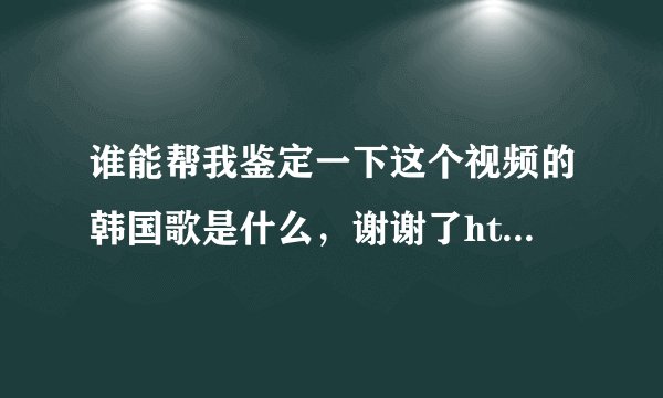 谁能帮我鉴定一下这个视频的韩国歌是什么，谢谢了http://www.karttv.cn/china/20110128_1967.html